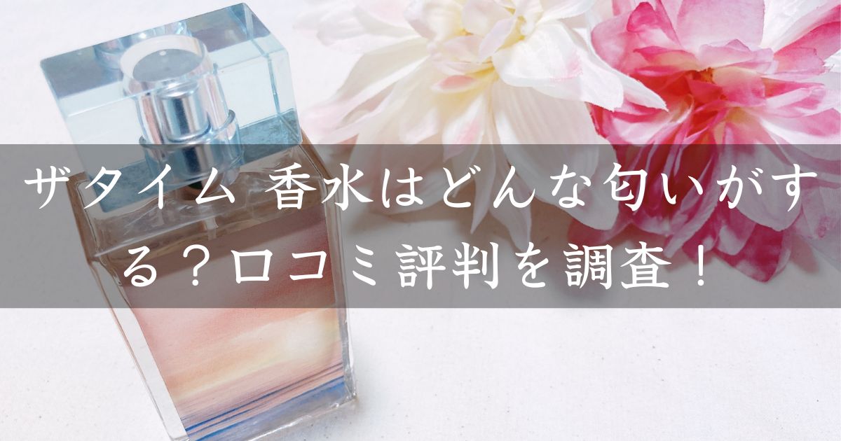 ザタイム 香水はどんな匂いがする？口コミ評判を調査！