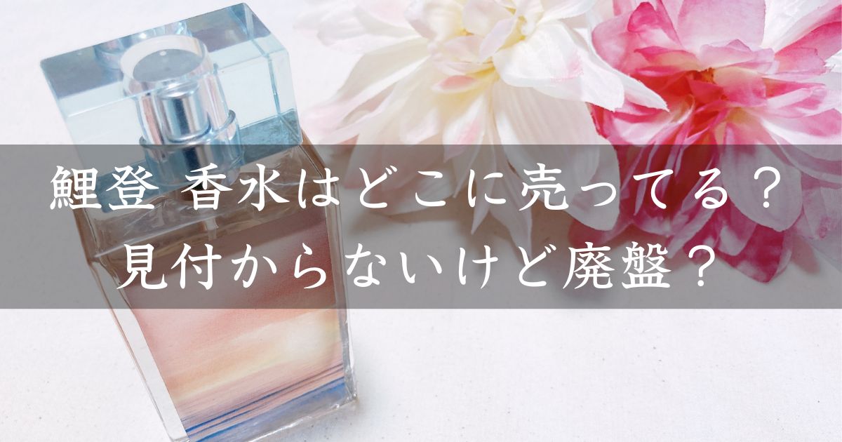 鯉登 香水はどこに売ってる？見付からないけど廃盤？店舗やネット通販を調査