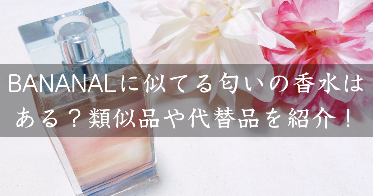 BANANALに似てる匂いの香水はある？類似品や代替品を紹介！
