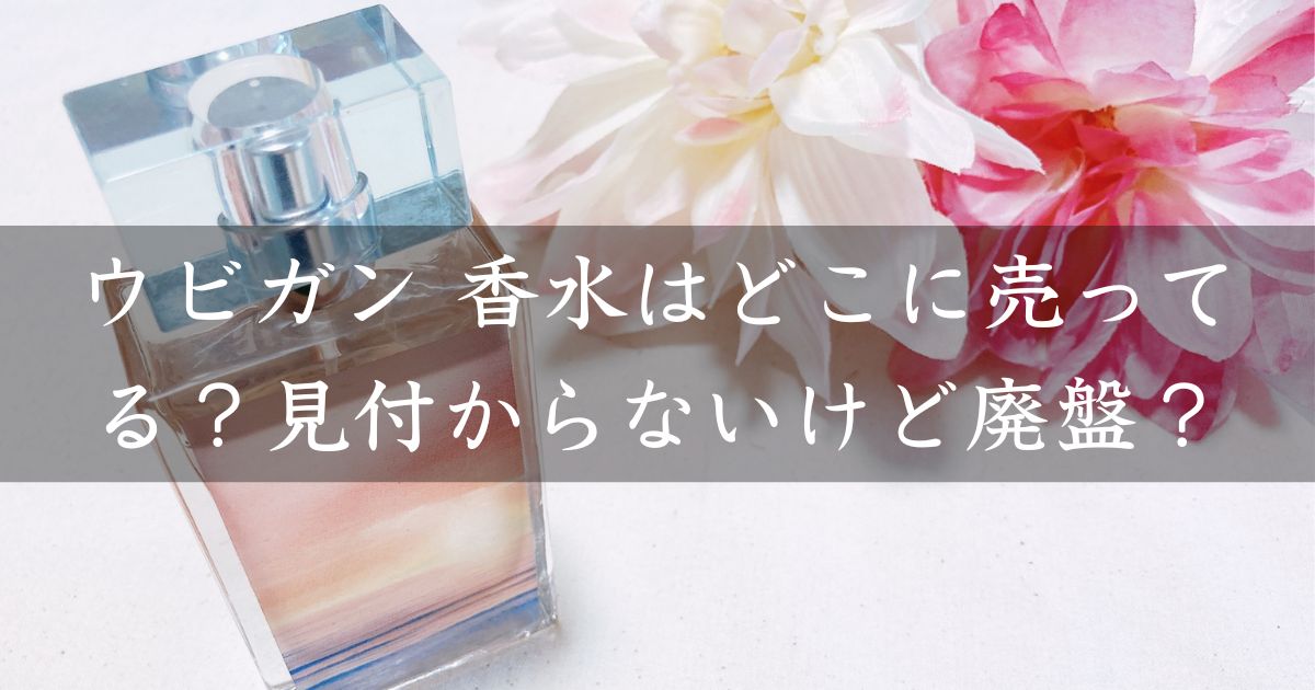 ウビガン 香水はどこに売ってる？見付からないけど廃盤？店舗やネット通販を調査