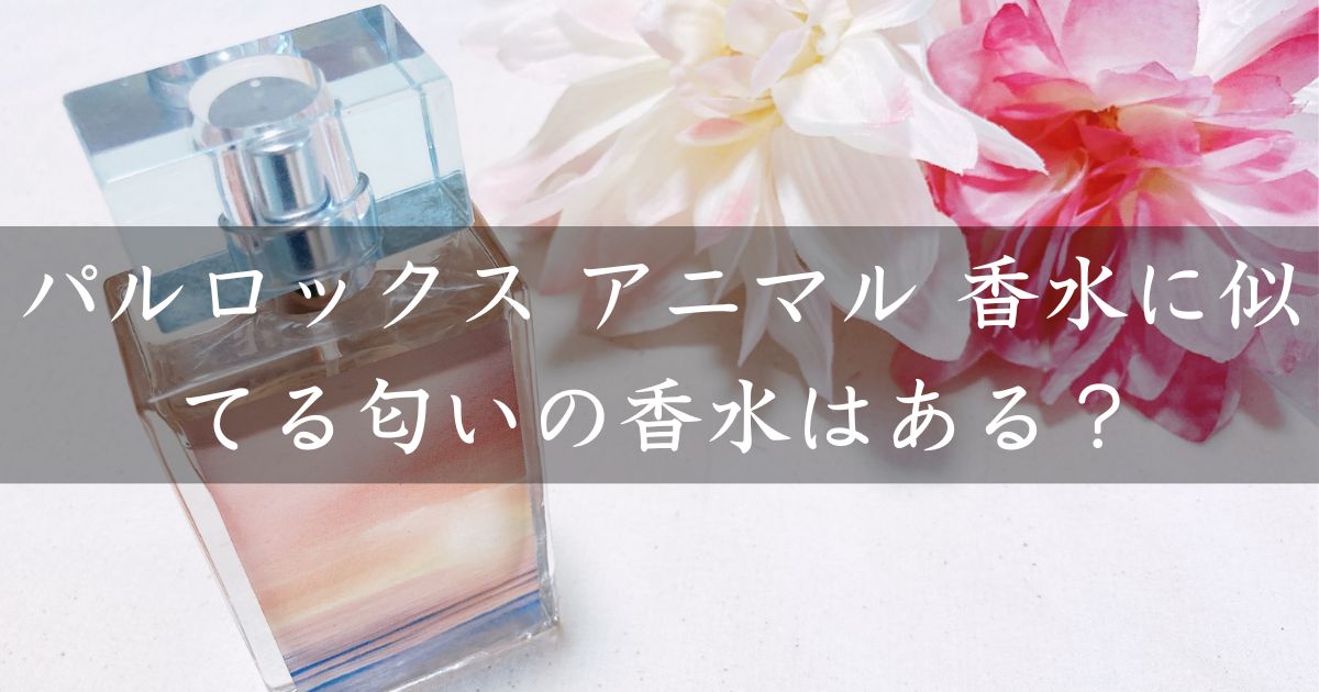 パルロックス アニマル 香水に似てる匂いの香水はある？類似品や代替品を紹介！