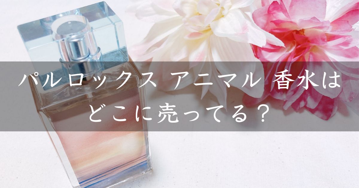 パルロックス アニマル 香水はどこに売ってる？見付からないけど廃盤？店舗やネット通販を調査