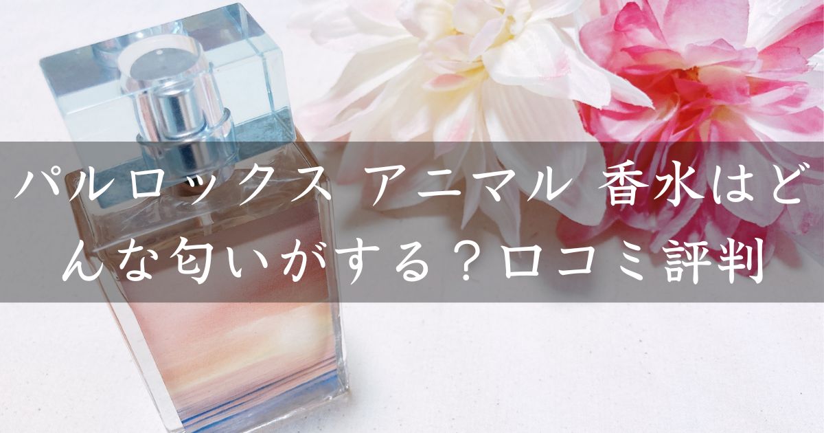 パルロックス アニマル 香水はどんな匂いがする？口コミ評判を調査！
