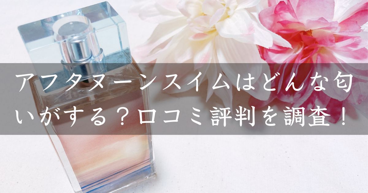 アフタヌーンスイムはどんな匂いがする？口コミ評判を調査！