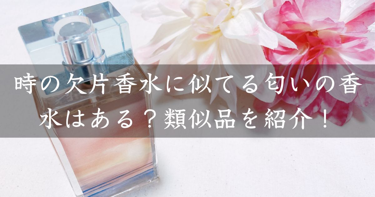時の欠片香水に似てる匂いの香水はある？類似品や代替品を紹介！
