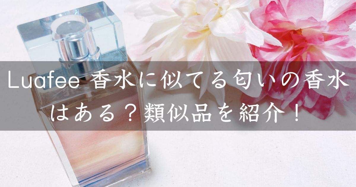 Luafee 香水に似てる匂いの香水はある？類似品や代替品を紹介！