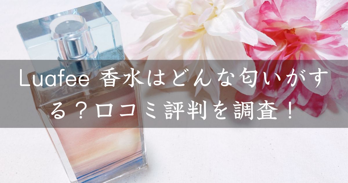 Luafee 香水はどんな匂いがする？口コミ評判を調査！