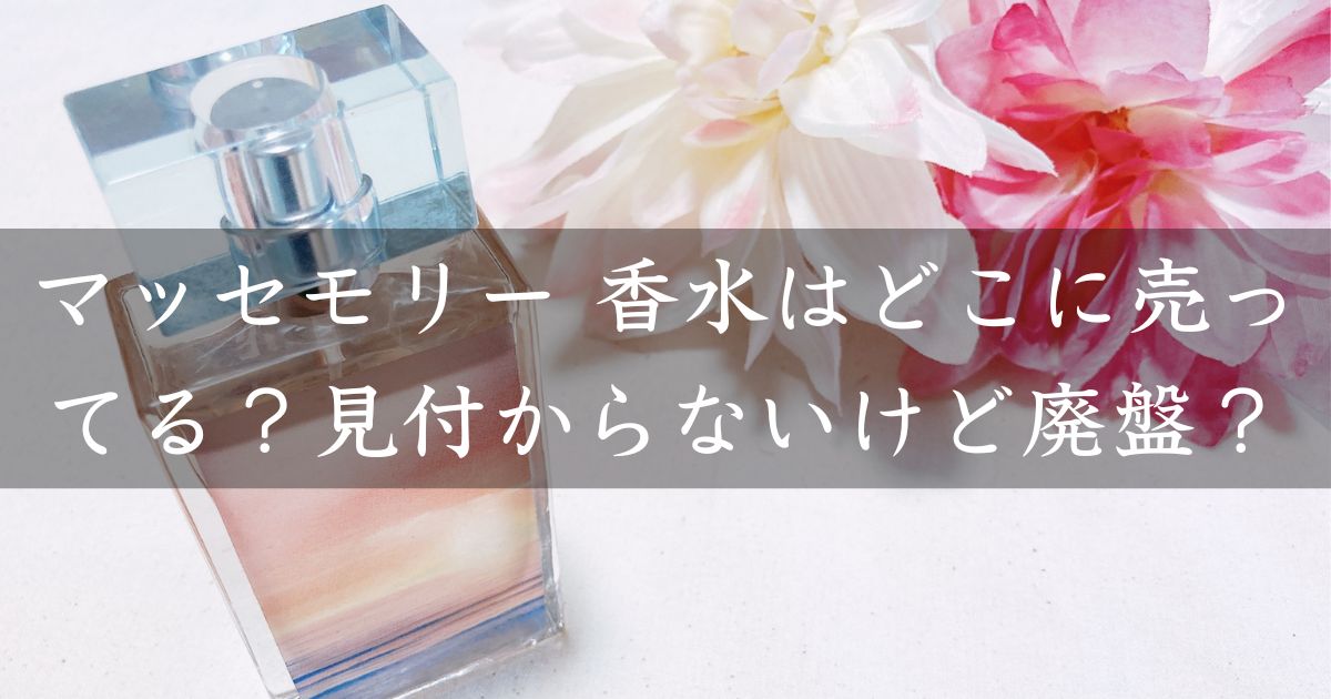マッセモリー 香水はどこに売ってる？見付からないけど廃盤？店舗やネット通販を調査