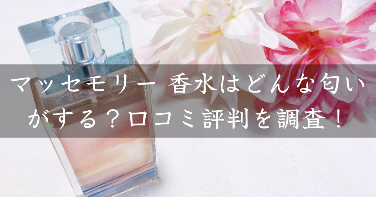 マッセモリー 香水はどんな匂いがする？口コミ評判を調査！