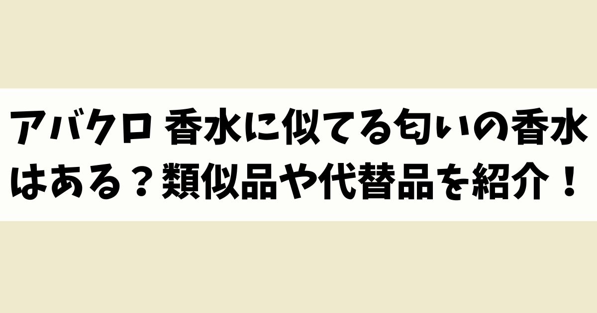 アバクロ 香水に似てる匂いの香水はある？類似品や代替品を紹介！