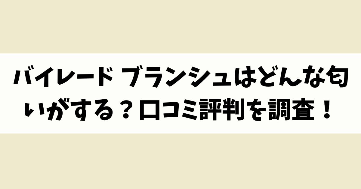 バイレード ブランシュはどんな匂いがする？口コミ評判を調査！