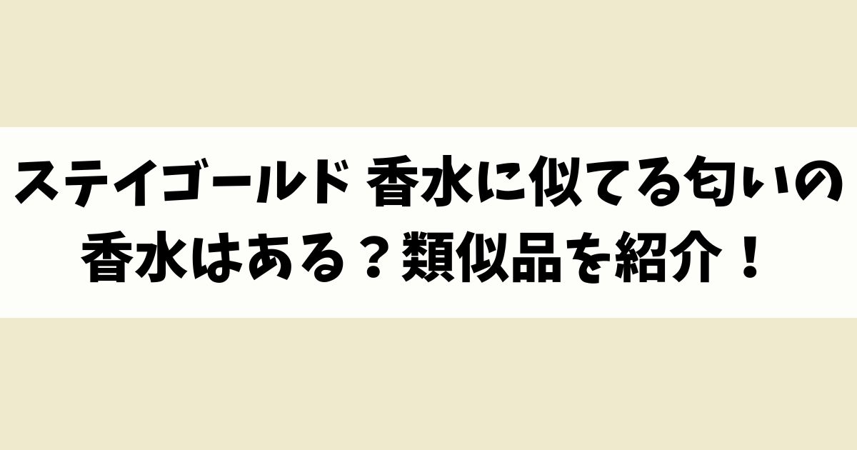 ステイゴールド 香水に似てる匂いの香水はある？類似品や代替品を紹介！