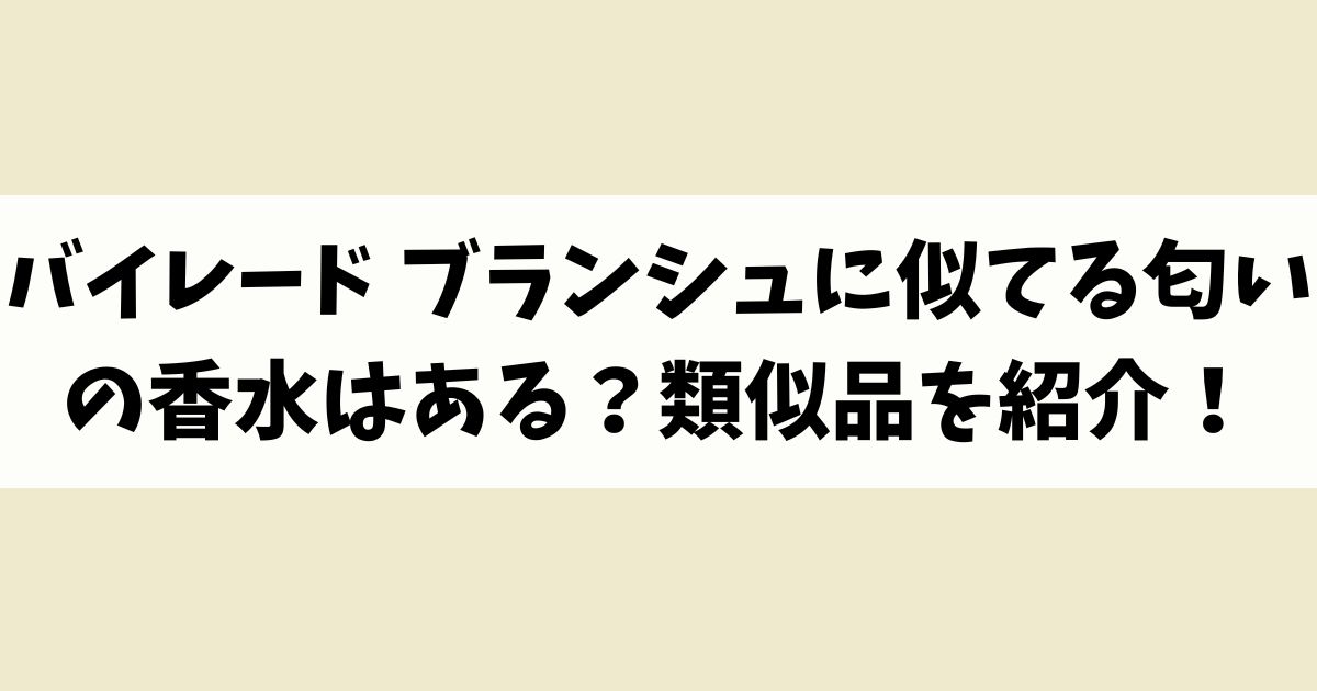 バイレード ブランシュに似てる匂いの香水はある？類似品や代替品を紹介！
