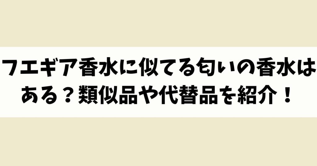 フエギア香水に似てる匂いの香水はある？類似品や代替品を紹介！