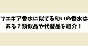 フエギア香水に似てる匂いの香水はある？類似品や代替品を紹介！