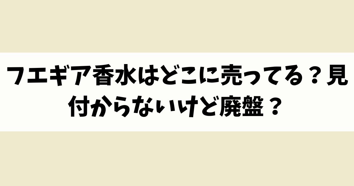 フエギア香水はどこに売ってる？見付からないけど廃盤？