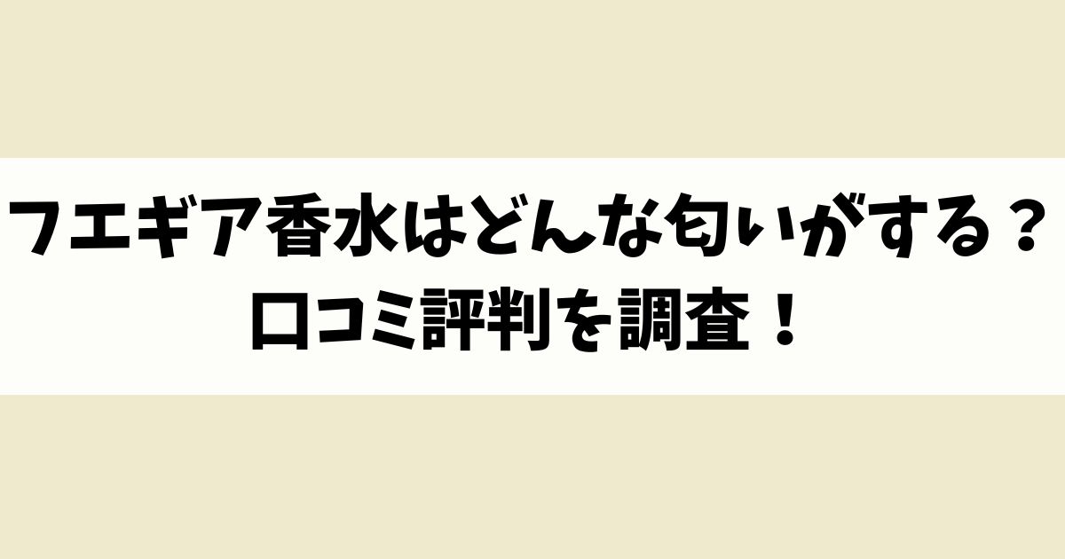 フエギア香水はどんな匂いがする？口コミ評判を調査！