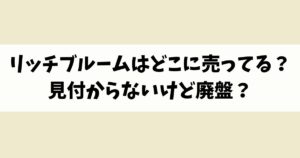 リッチブルームはどこに売ってる？見付からないけど廃盤？店舗やネット通販を調査