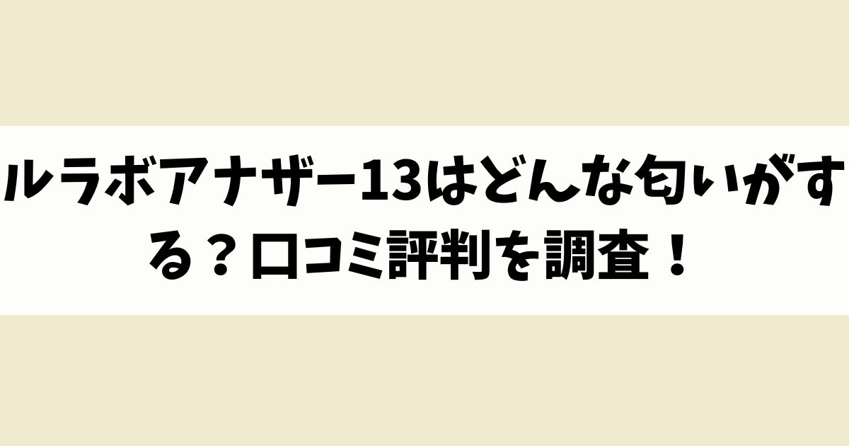ルラボアナザー13はどんな匂いがする？口コミ評判を調査！