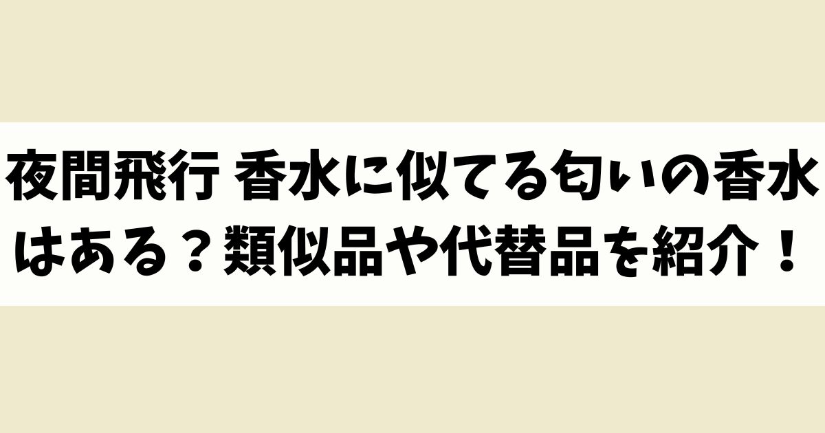 夜間飛行 香水に似てる匂いの香水はある？類似品や代替品を紹介！