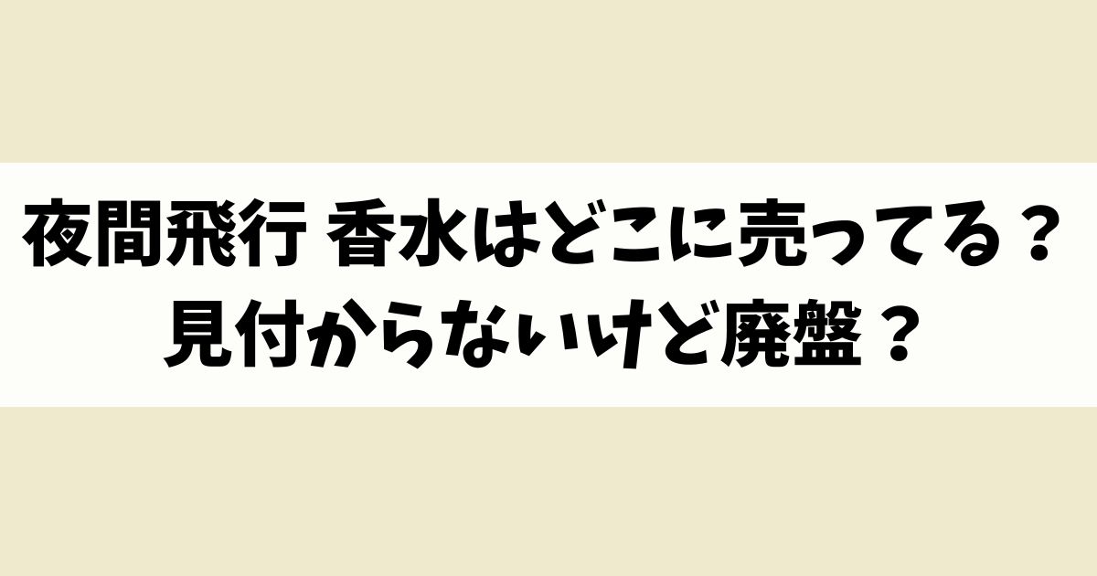 夜間飛行 香水はどこに売ってる？見付からないけど廃盤？店舗やネット通販を調査