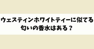 ウェスティンホワイトティーに似てる匂いの香水はある？類似品や代替品を紹介！