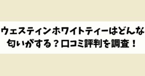 ウェスティンホワイトティーはどんな匂いがする？口コミ評判を調査！