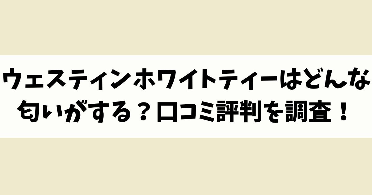 ウェスティンホワイトティーはどんな匂いがする？口コミ評判を調査！