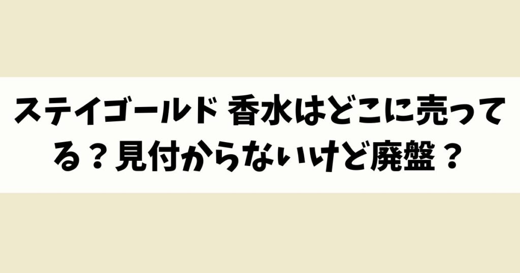 ステイゴールド 香水はどこに売ってる？見付からないけど廃盤？店舗やネット通販を調査