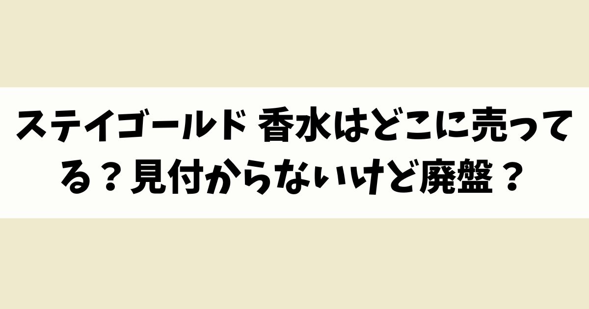 ステイゴールド 香水はどこに売ってる？見付からないけど廃盤？店舗やネット通販を調査