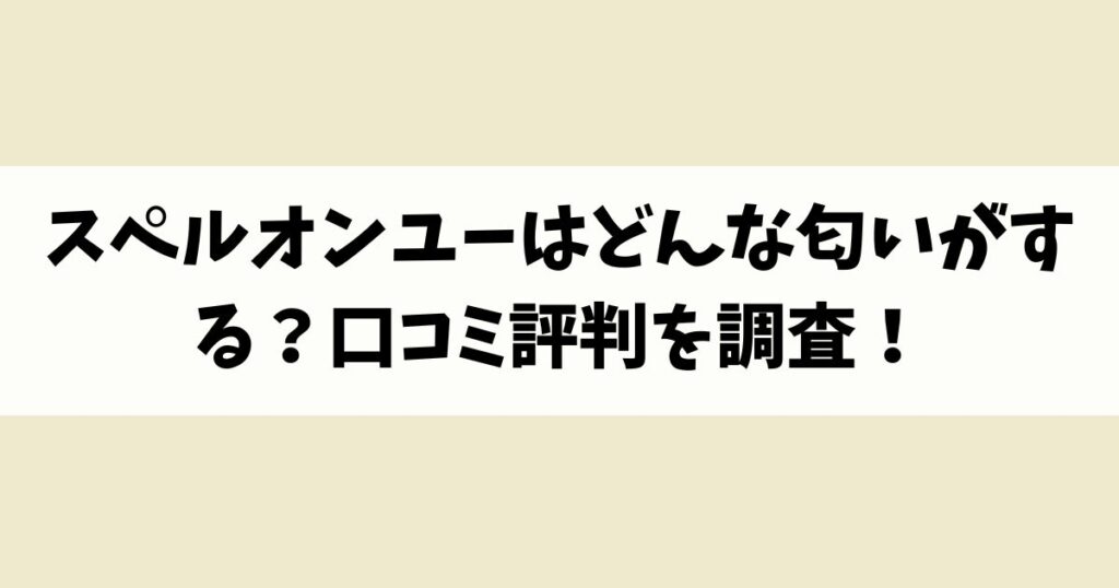 スペルオンユーはどんな匂いがする？口コミ評判を調査！
