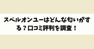 スペルオンユーはどんな匂いがする？口コミ評判を調査！