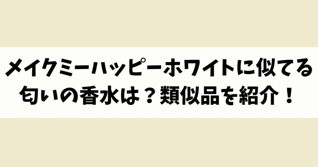 メイクミーハッピーホワイトに似てる匂いの香水はある？類似品や代替品を紹介！
