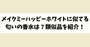 メイクミーハッピーホワイトに似てる匂いの香水はある？類似品や代替品を紹介！