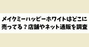 メイクミーハッピーホワイトはどこに売ってる？見付からないけど廃盤？店舗やネット通販を調査
