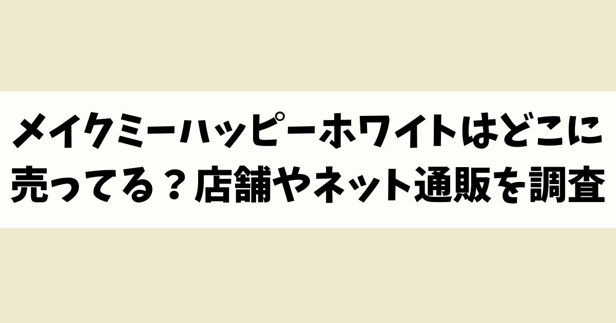 メイクミーハッピーホワイトはどこに売ってる？見付からないけど廃盤？店舗やネット通販を調査