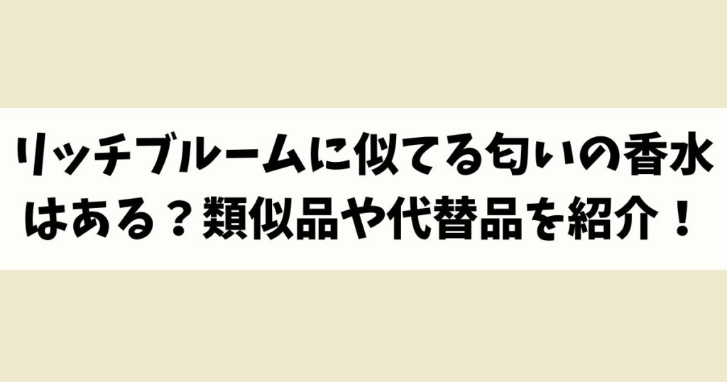 リッチブルームに似てる匂いの香水はある？類似品や代替品を紹介！
