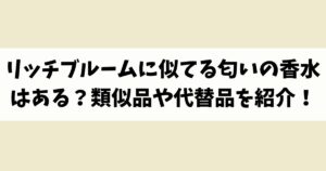 リッチブルームに似てる匂いの香水はある？類似品や代替品を紹介！