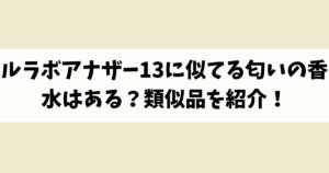 ルラボアナザー13に似てる匂いの香水はある？類似品や代替品を紹介！