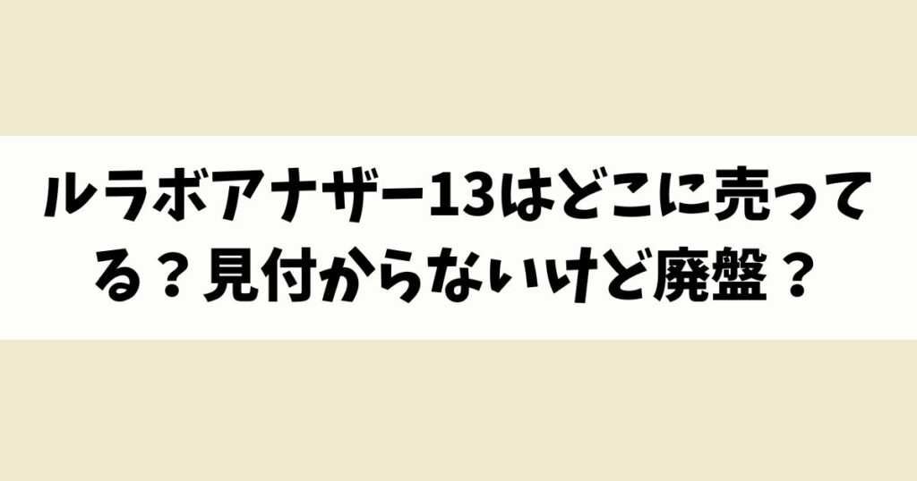 ルラボアナザー13はどこに売ってる？見付からないけど廃盤？店舗やネット通販を調査