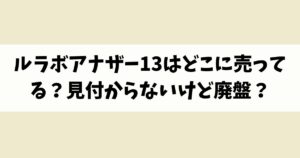 ルラボアナザー13はどこに売ってる？見付からないけど廃盤？店舗やネット通販を調査