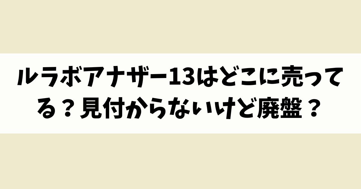 ルラボアナザー13はどこに売ってる？見付からないけど廃盤？店舗やネット通販を調査