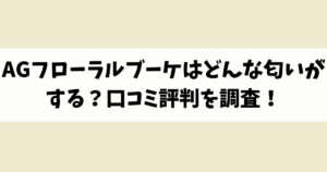 AGフローラルブーケはどんな匂いがする？口コミ評判を調査！