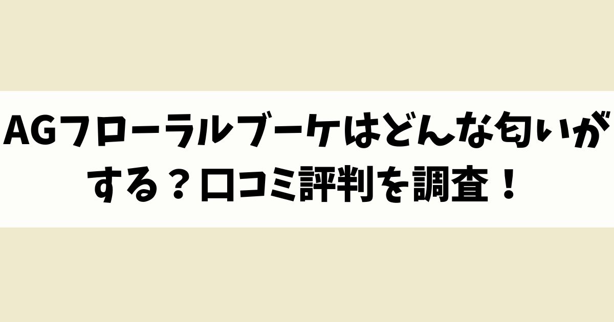 AGフローラルブーケはどんな匂いがする？口コミ評判を調査！