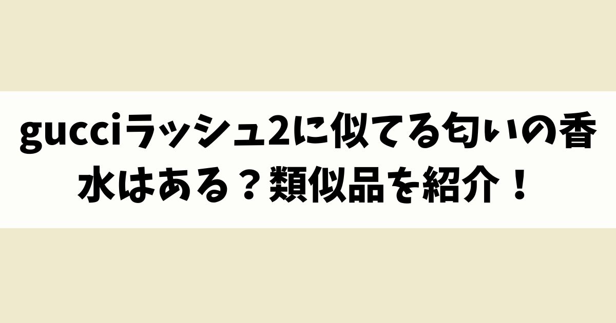 gucciラッシュ2に似てる匂いの香水はある？類似品や代替品を紹介！