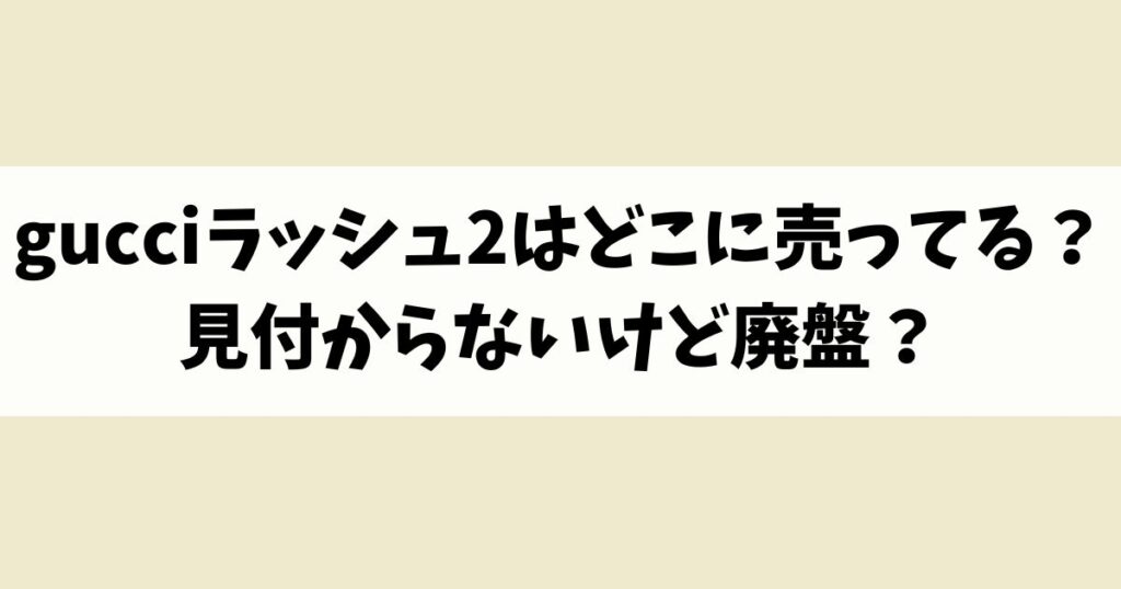 gucciラッシュ2はどこに売ってる？見付からないけど廃盤？店舗やネット通販を調査