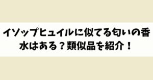 イソップヒュイルに似てる匂いの香水はある？類似品や代替品を紹介！