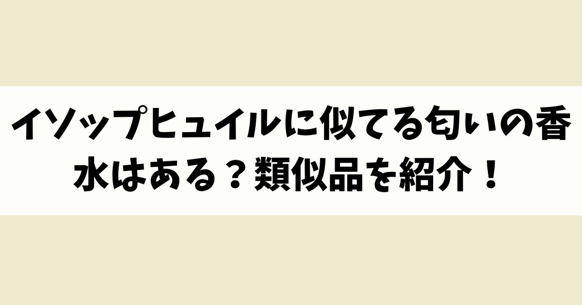 イソップヒュイルに似てる匂いの香水はある？類似品や代替品を紹介！