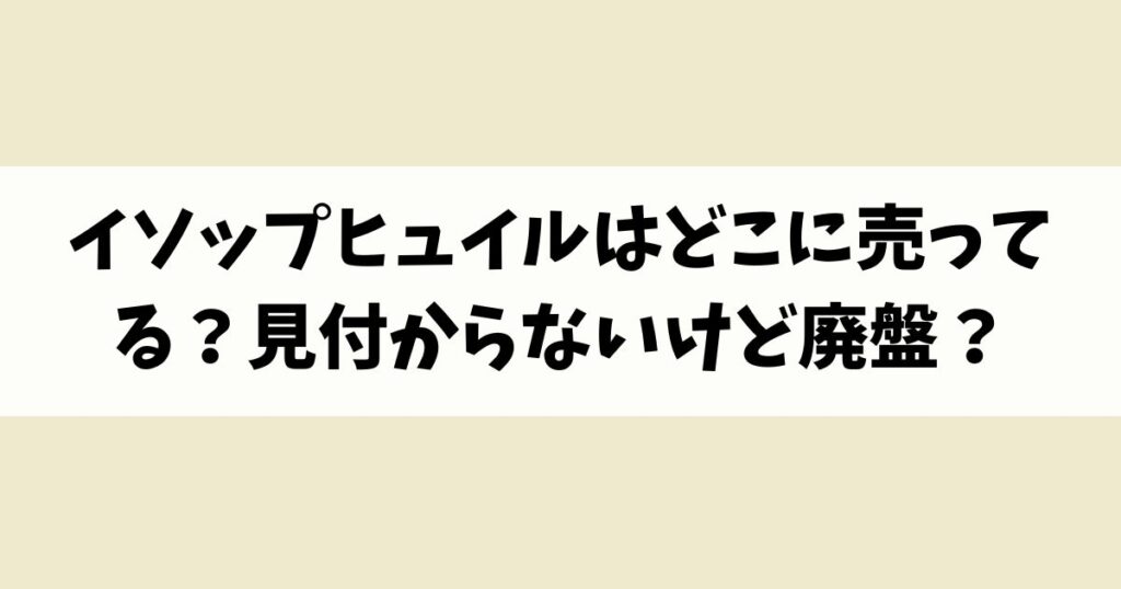 イソップヒュイルはどこに売ってる？見付からないけど廃盤？