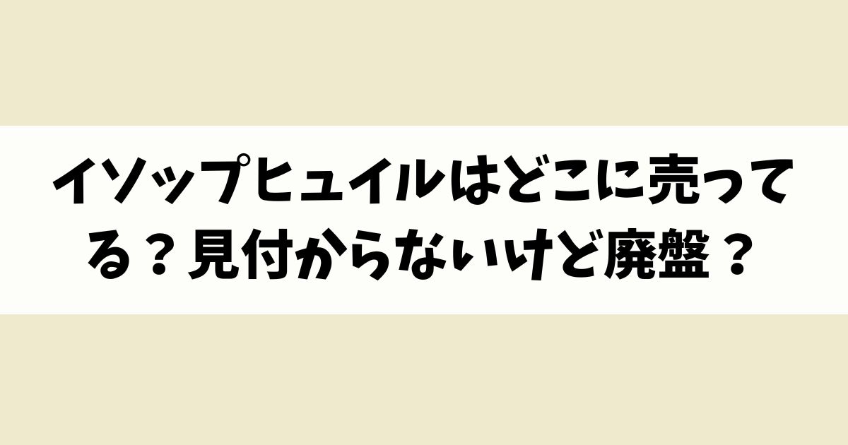 イソップヒュイルはどこに売ってる？見付からないけど廃盤？